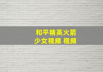 和平精英火箭少女视频 视频